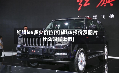 红旗ls5多少价位(红旗ls5报价及图片什么时候上市)