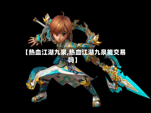 【热血江湖九泉,热血江湖九泉能交易吗】-第2张图片
