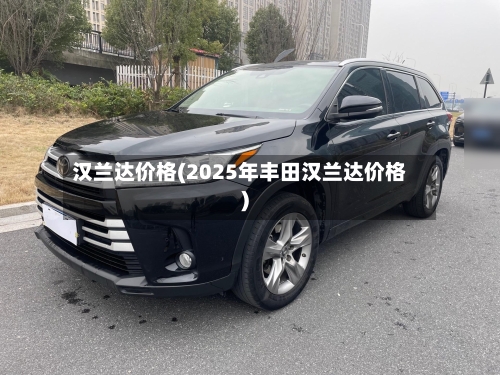 汉兰达价格(2025年丰田汉兰达价格)