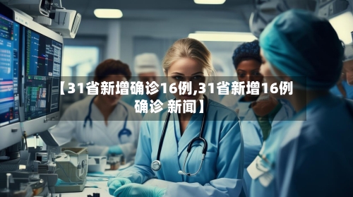 【31省新增确诊16例,31省新增16例确诊 新闻】-第2张图片