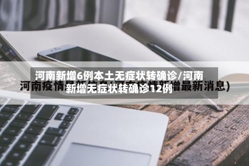 河南新增6例本土无症状转确诊/河南新增无症状转确诊12例
