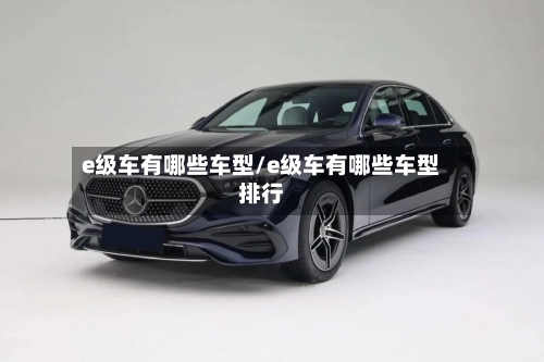 e级车有哪些车型/e级车有哪些车型排行