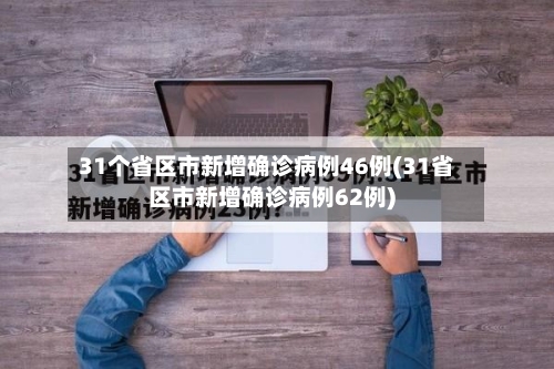 31个省区市新增确诊病例46例(31省区市新增确诊病例62例)