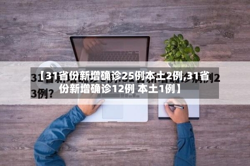 【31省份新增确诊25例本土2例,31省份新增确诊12例 本土1例】