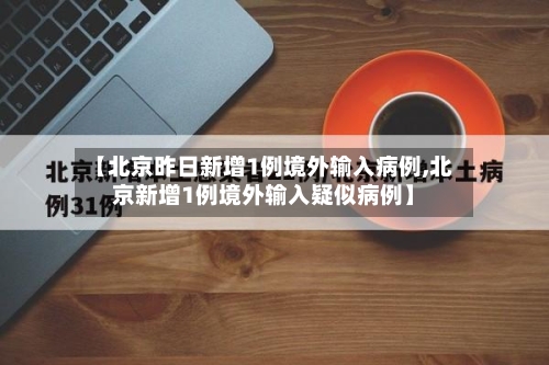 【北京昨日新增1例境外输入病例,北京新增1例境外输入疑似病例】-第2张图片