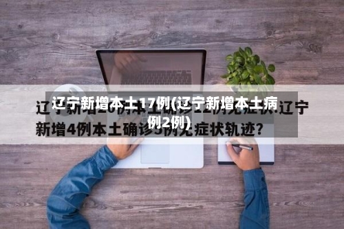 辽宁新增本土17例(辽宁新增本土病例2例)-第2张图片