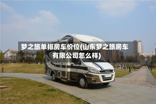 梦之旅单排房车价位(山东梦之旅房车有限公司怎么样)-第1张图片