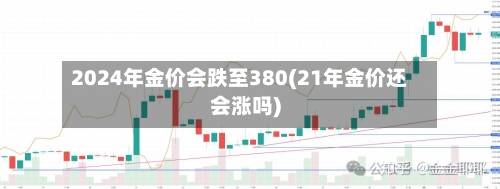 2024年金价会跌至380(21年金价还会涨吗)-第1张图片