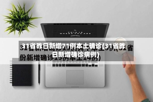 31省昨日新增71例本土确诊(31省昨日新增确诊病例)-第2张图片