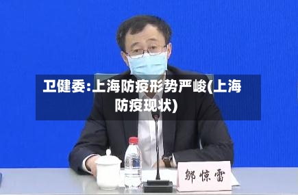 卫健委:上海防疫形势严峻(上海防疫现状)-第2张图片