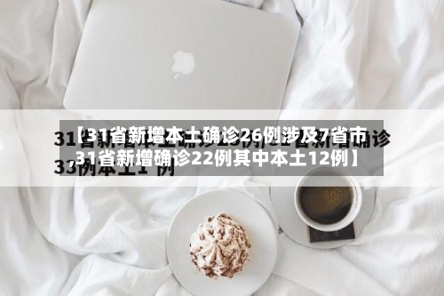 【31省新增本土确诊26例涉及7省市,31省新增确诊22例其中本土12例】