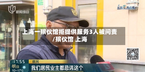 上海一殡仪馆拒提供服务3人被问责/殡仪馆 上海
