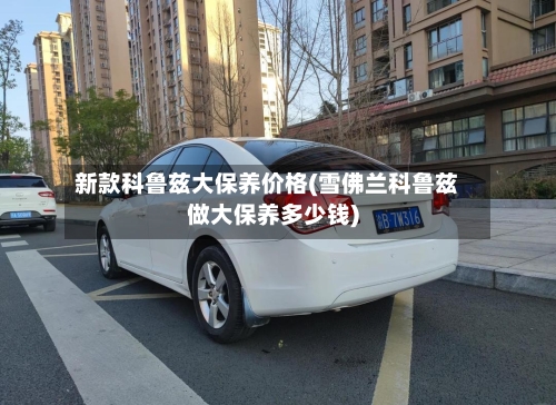 新款科鲁兹大保养价格(雪佛兰科鲁兹做大保养多少钱)