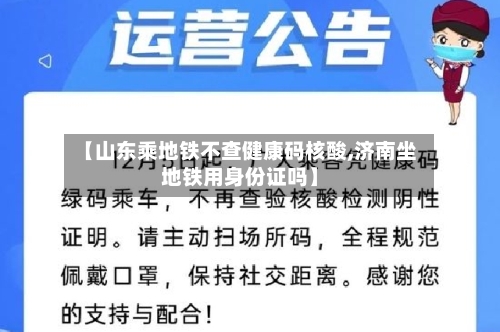 【山东乘地铁不查健康码核酸,济南坐地铁用身份证吗】