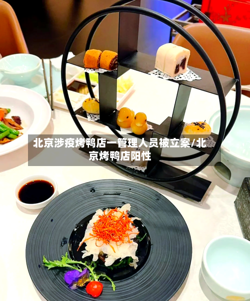 北京涉疫烤鸭店一管理人员被立案/北京烤鸭店阳性-第1张图片