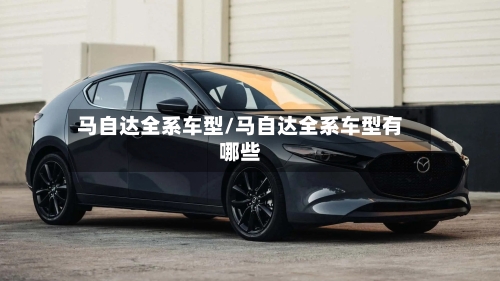 马自达全系车型/马自达全系车型有哪些