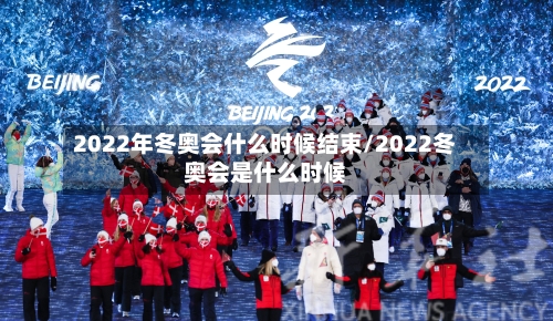 2022年冬奥会什么时候结束/2022冬奥会是什么时候-第2张图片