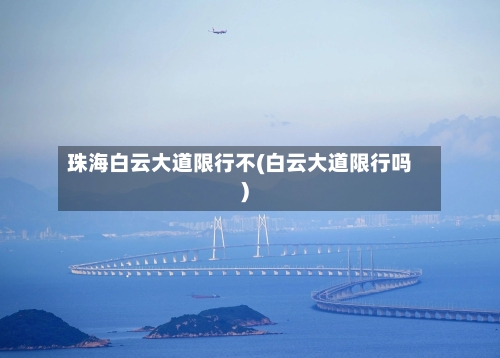 珠海白云大道限行不(白云大道限行吗)-第2张图片