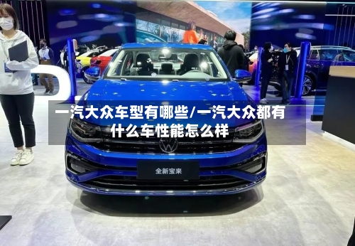 一汽大众车型有哪些/一汽大众都有什么车性能怎么样