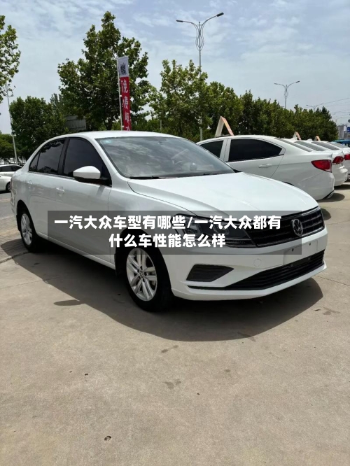 一汽大众车型有哪些/一汽大众都有什么车性能怎么样-第2张图片