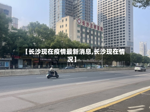 【长沙现在疫情最新消息,长沙现在情况】-第2张图片