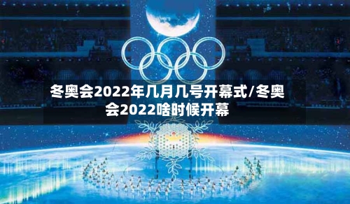 冬奥会2022年几月几号开幕式/冬奥会2022啥时候开幕-第1张图片