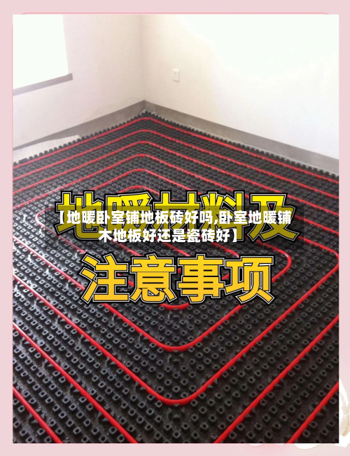 【地暖卧室铺地板砖好吗,卧室地暖铺木地板好还是瓷砖好】