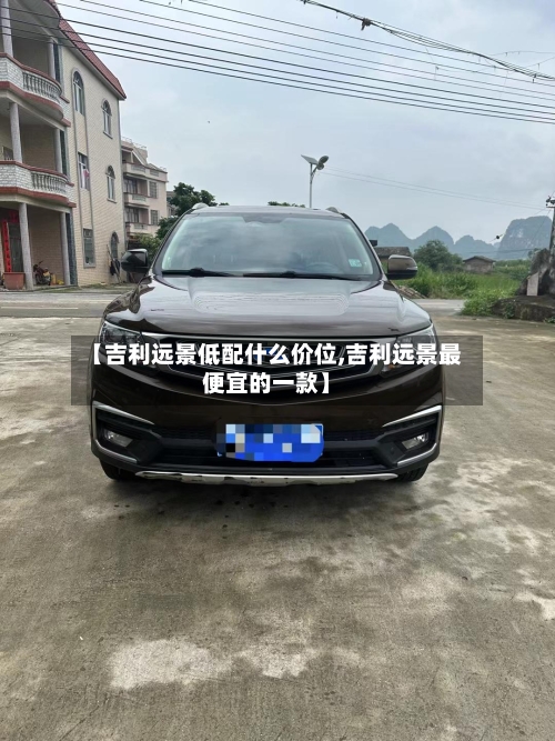【吉利远景低配什么价位,吉利远景最便宜的一款】-第2张图片