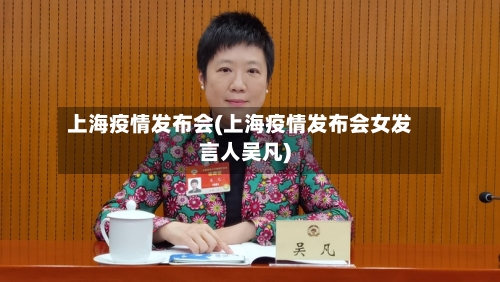 上海疫情发布会(上海疫情发布会女发言人吴凡)-第2张图片