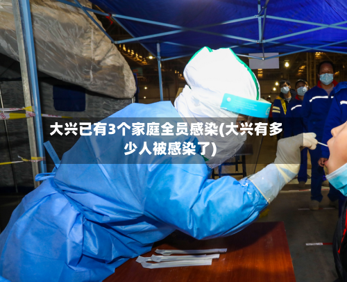 大兴已有3个家庭全员感染(大兴有多少人被感染了)-第1张图片