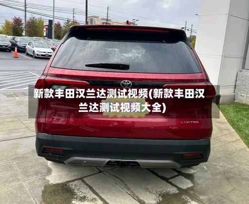新款丰田汉兰达测试视频(新款丰田汉兰达测试视频大全)-第3张图片