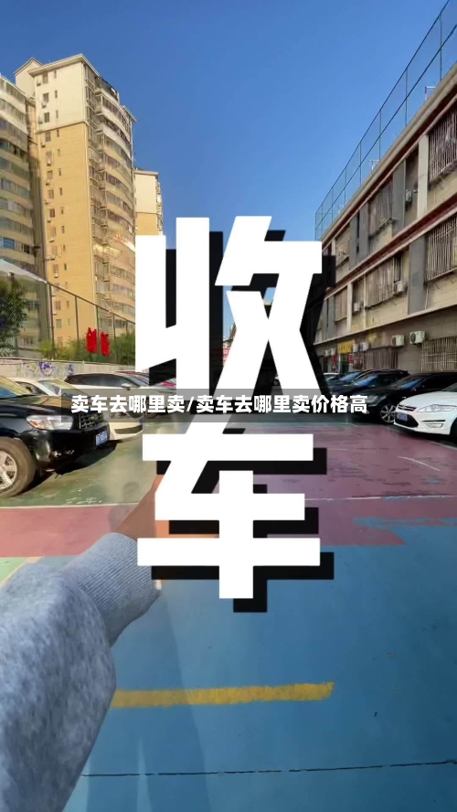 卖车去哪里卖/卖车去哪里卖价格高-第1张图片