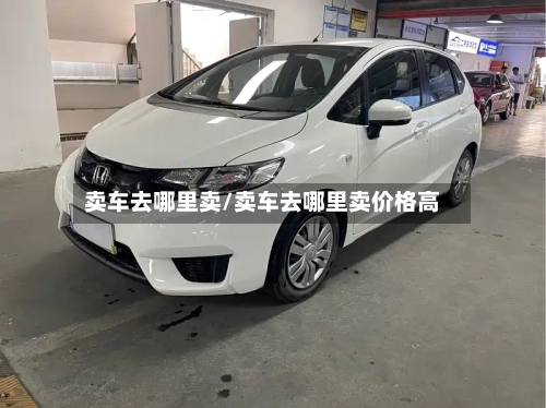卖车去哪里卖/卖车去哪里卖价格高-第3张图片