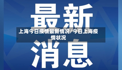 上海今日疫情最新情况/今日上海疫情状况-第1张图片