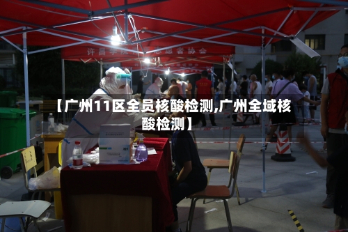 【广州11区全员核酸检测,广州全域核酸检测】-第1张图片