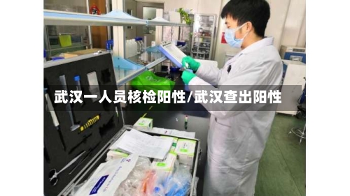 武汉一人员核检阳性/武汉查出阳性