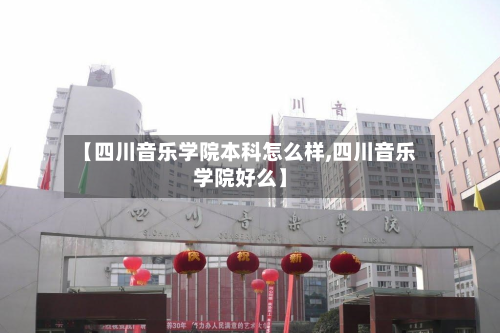 【四川音乐学院本科怎么样,四川音乐学院好么】