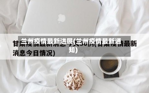兰州疫情最新进展(兰州疫情最新通知)