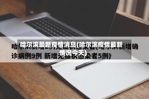 哈尔滨最新疫情消息(哈尔滨疫情最新情况今天)-第2张图片