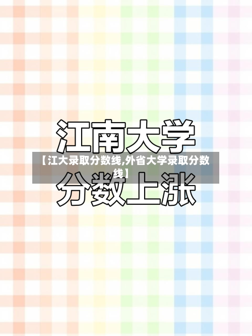 【江大录取分数线,外省大学录取分数线】-第2张图片