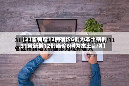 【31省新增12例确诊6例为本土病例,31省新增12例确诊6例为本土病例】-第1张图片