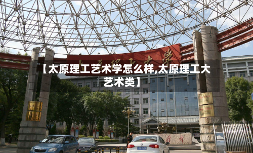 【太原理工艺术学怎么样,太原理工大艺术类】