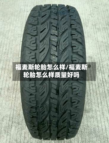 福麦斯轮胎怎么样/福麦斯轮胎怎么样质量好吗-第1张图片