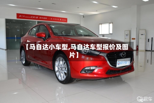 【马自达小车型,马自达车型报价及图片】