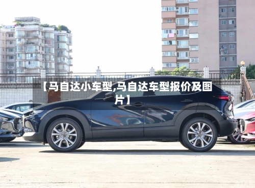 【马自达小车型,马自达车型报价及图片】-第2张图片