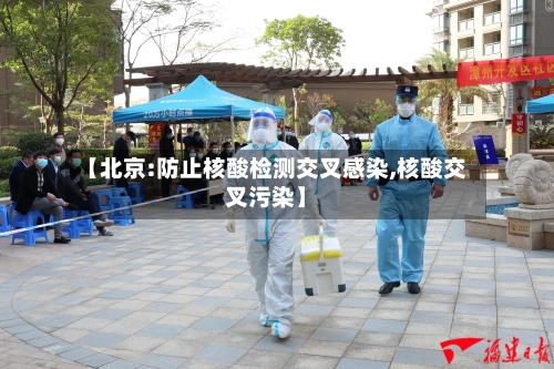 【北京:防止核酸检测交叉感染,核酸交叉污染】-第3张图片