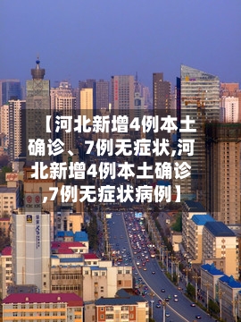 【河北新增4例本土确诊、7例无症状,河北新增4例本土确诊,7例无症状病例】