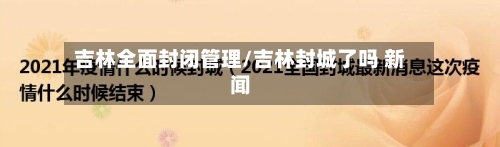吉林全面封闭管理/吉林封城了吗 新闻