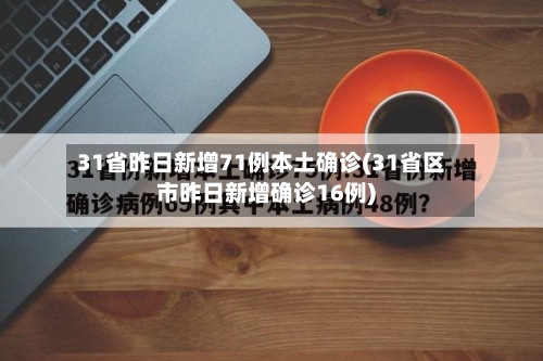 31省昨日新增71例本土确诊(31省区市昨日新增确诊16例)-第3张图片