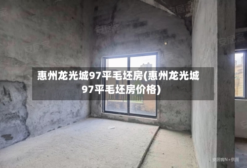 惠州龙光城97平毛坯房(惠州龙光城97平毛坯房价格)-第3张图片